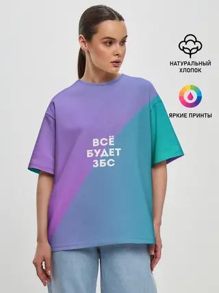 Женская футболка оверсайз / Всё будет ЗБС